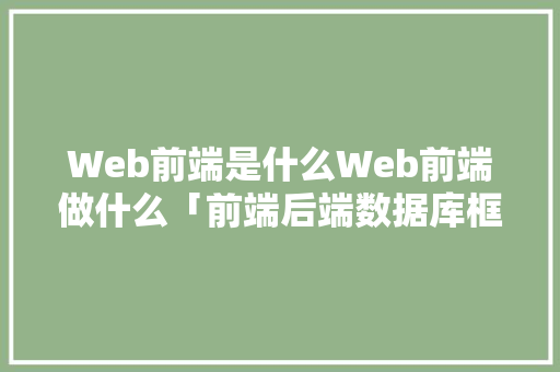 Web前端是什么Web前端做什么「前端后端数据库框架」