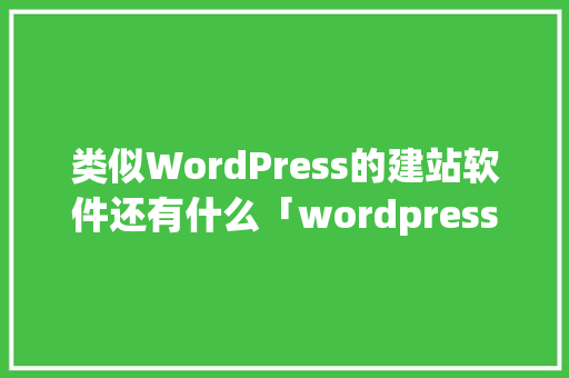 类似WordPress的建站软件还有什么「wordpress做app」 友链在线