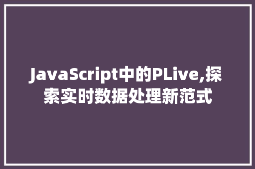 JavaScript中的PLive,探索实时数据处理新范式