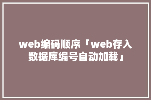 web编码顺序「web存入数据库编号自动加载」