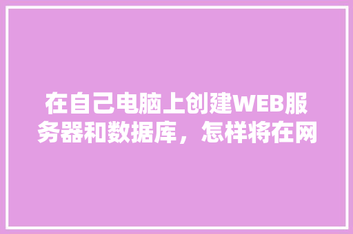 在自己电脑上创建WEB服务器和数据库，怎样将在网页上输入的数据传送到数据库中「web与数据库实时交互」
