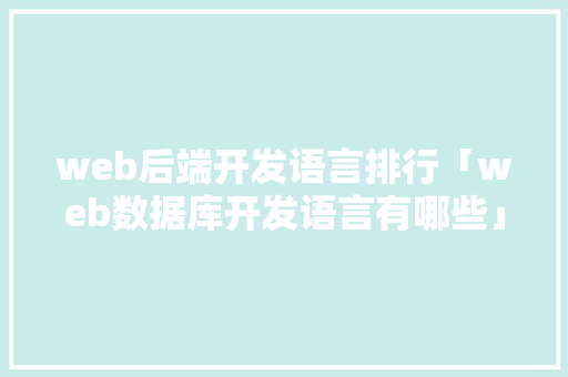 web后端开发语言排行「web数据库开发语言有哪些」