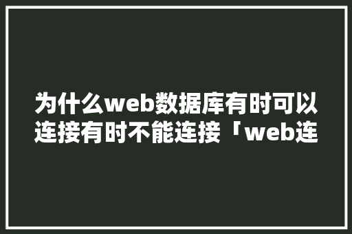 为什么web数据库有时可以连接有时不能连接「web连接不上数据库怎么办」 服务器/数据库