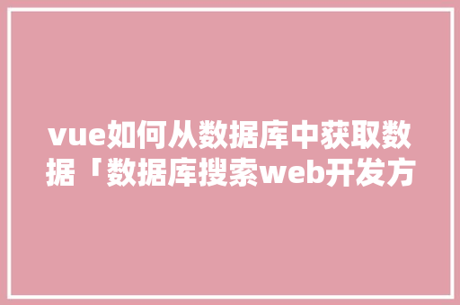 vue如何从数据库中获取数据「数据库搜索web开发方法」