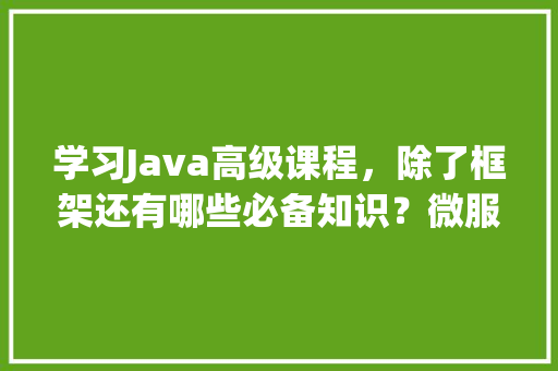 学习Java高级课程，除了框架还有哪些必备知识？微服务、分布式和JVM算吗「docker适合部署数据库吗」 SEO教程