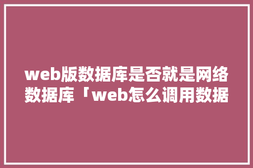 web版数据库是否就是网络数据库「web怎么调用数据库」 服务器/数据库
