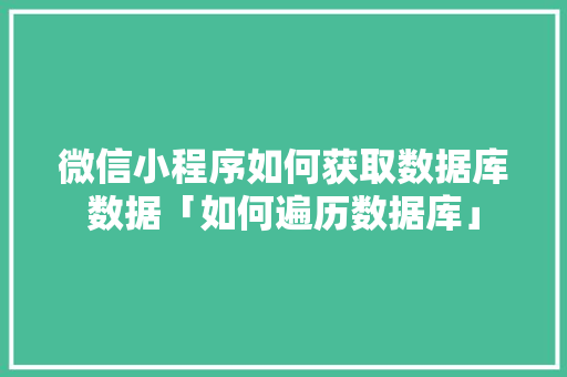 微信小程序如何获取数据库数据「如何遍历数据库」 SEO教程