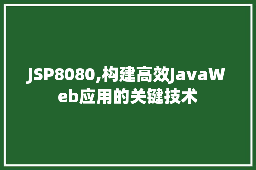 JSP8080,构建高效JavaWeb应用的关键技术
