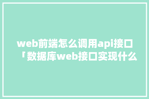 web前端怎么调用api接口「数据库web接口实现什么功能」