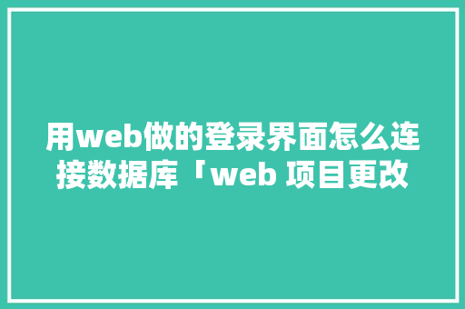 用web做的登录界面怎么连接数据库「web 项目更改数据库怎么改」 建站教程