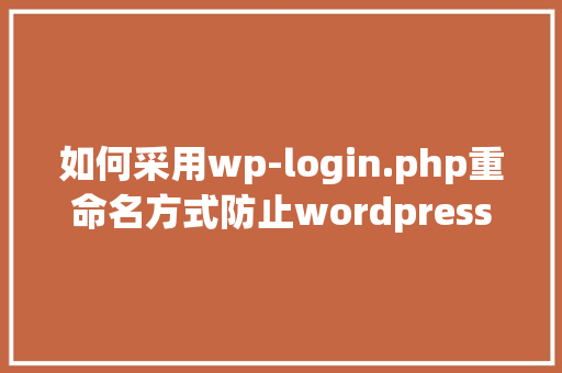 如何采用wp-login.php重命名方式防止wordpress网站攻击「phpstudy安装wordpress」