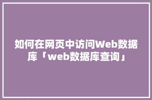 如何在网页中访问Web数据库「web数据库查询」