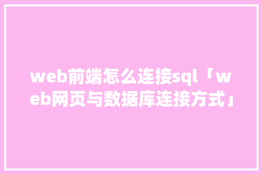web前端怎么连接sql「web网页与数据库连接方式」