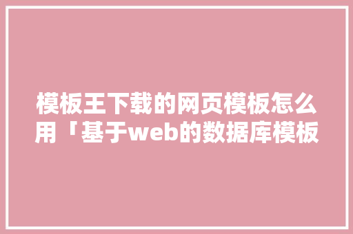 模板王下载的网页模板怎么用「基于web的数据库模板设计」 友链在线