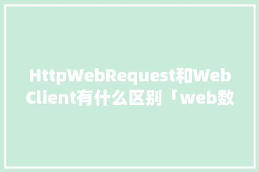 HttpWebRequest和WebClient有什么区别「web数据库管理工具」