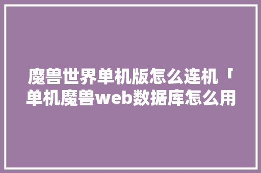 魔兽世界单机版怎么连机「单机魔兽web数据库怎么用」 服务器/数据库