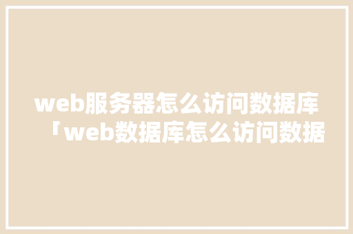 web服务器怎么访问数据库「web数据库怎么访问数据库的」