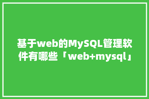 基于web的MySQL管理软件有哪些「web+mysql」