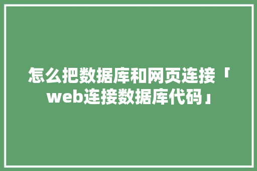 怎么把数据库和网页连接「web连接数据库代码」 友链在线