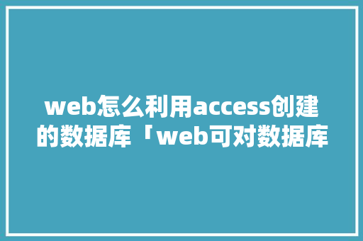 web怎么利用access创建的数据库「web可对数据库进行的操作」 SEO教程