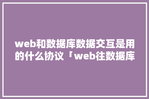 web和数据库数据交互是用的什么协议「web往数据库添加图片怎么弄」 服务器/数据库