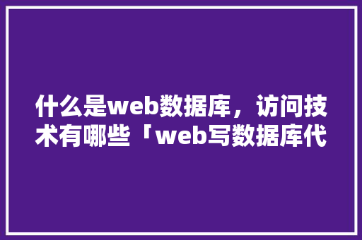 什么是web数据库，访问技术有哪些「web写数据库代码怎么写」