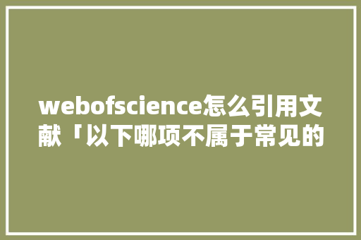 webofscience怎么引用文献「以下哪项不属于常见的英文文献数据库」 WordPress教程