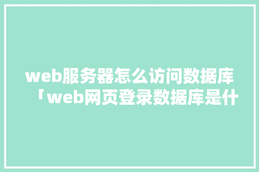 web服务器怎么访问数据库「web网页登录数据库是什么」