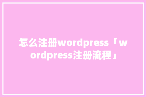 怎么注册wordpress「wordpress注册流程」