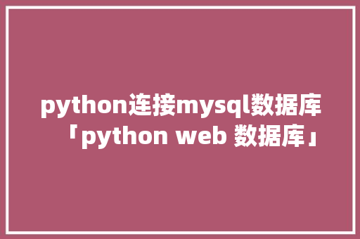 python连接mysql数据库「python web 数据库」