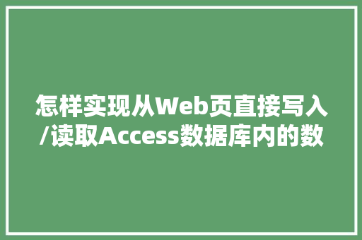 怎样实现从Web页直接写入/读取Access数据库内的数据「web存储网页数据库是什么」 Web前端