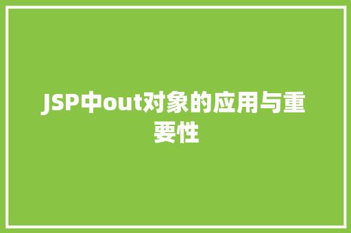 JSP中out对象的应用与重要性
