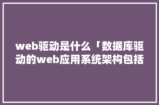 web驱动是什么「数据库驱动的web应用系统架构包括三层」 建站教程
