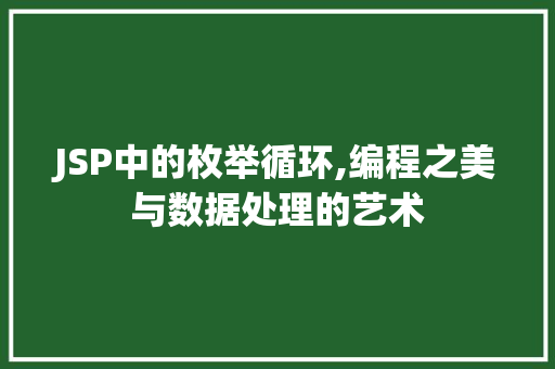 JSP中的枚举循环,编程之美与数据处理的艺术