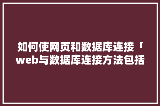如何使网页和数据库连接「web与数据库连接方法包括哪些」 建站教程