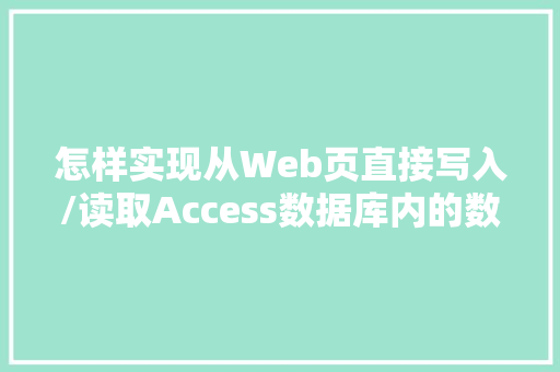 怎样实现从Web页直接写入/读取Access数据库内的数据「数据库获取web数据的方法」