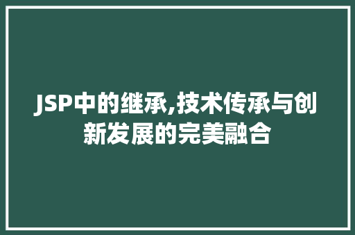 JSP中的继承,技术传承与创新发展的完美融合