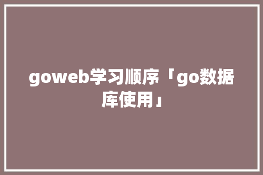 goweb学习顺序「go数据库使用」 友链在线