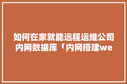 如何在家就能远程运维公司内网数据库「内网搭建web数据库的方法」 SEO教程