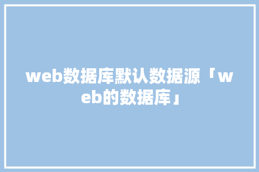 web数据库默认数据源「web的数据库」 Web前端