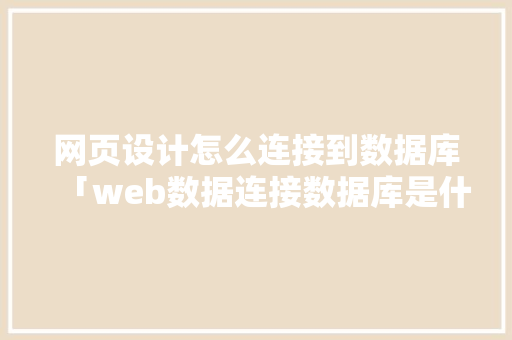 网页设计怎么连接到数据库「web数据连接数据库是什么」 Web前端