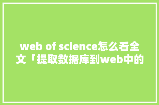 web of science怎么看全文「提取数据库到web中的函数」