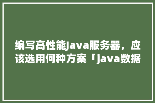 编写高性能Java服务器，应该选用何种方案「java数据库模糊查询语句」