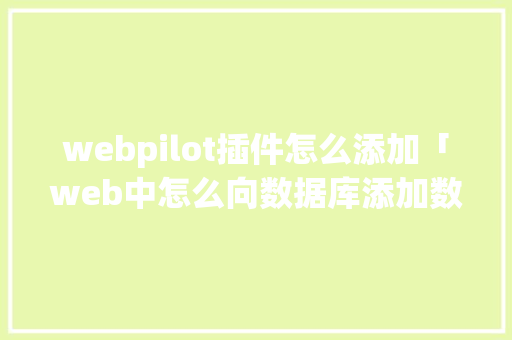 webpilot插件怎么添加「web中怎么向数据库添加数据」