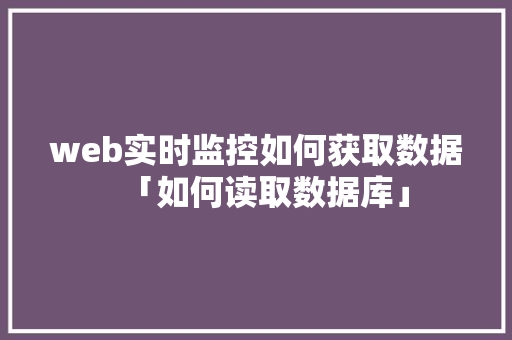 web实时监控如何获取数据「如何读取数据库」