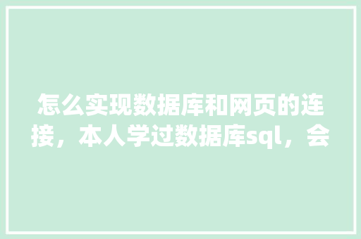 怎么实现数据库和网页的连接，本人学过数据库sql，会点html开发「web数据库查询」