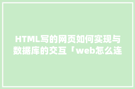 HTML写的网页如何实现与数据库的交互「web怎么连接sql数据库」 服务器/数据库