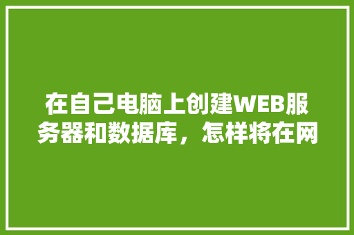 在自己电脑上创建WEB服务器和数据库，怎样将在网页上输入的数据传送到数据库中「web和数据库服务区的区别」