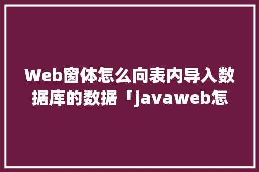 Web窗体怎么向表内导入数据库的数据「javaweb怎么导入数据库」