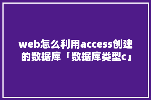 web怎么利用access创建的数据库「数据库类型c」